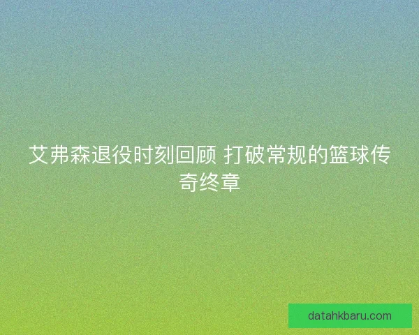 艾弗森退役时刻回顾 打破常规的篮球传奇终章