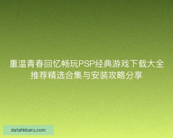 重温青春回忆畅玩PSP经典游戏下载大全推荐精选合集与安装攻略分享