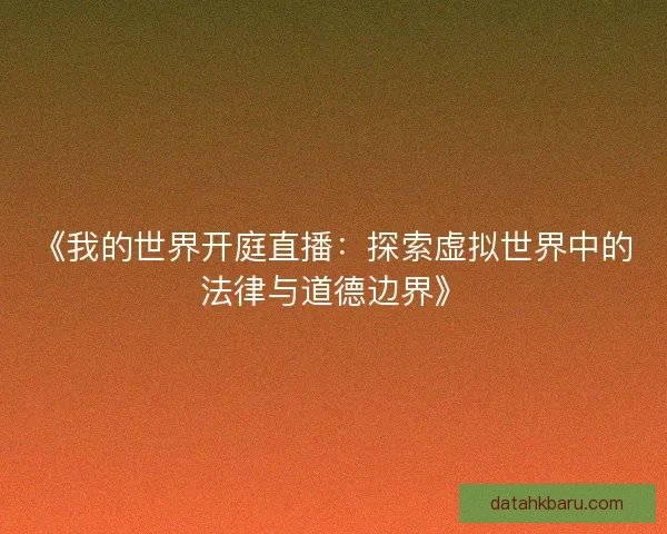 《我的世界开庭直播：探索虚拟世界中的法律与道德边界》