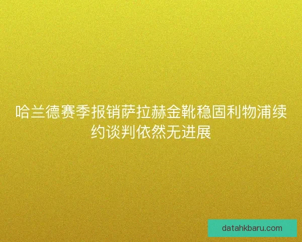 哈兰德赛季报销萨拉赫金靴稳固利物浦续约谈判依然无进展