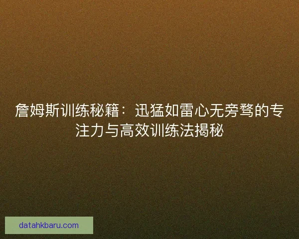 詹姆斯训练秘籍:迅猛如雷心无旁骛的专注力与高效训练法揭秘 詹姆斯训练秘籍:迅猛如雷心无旁骛的专注力与高效训练法揭秘