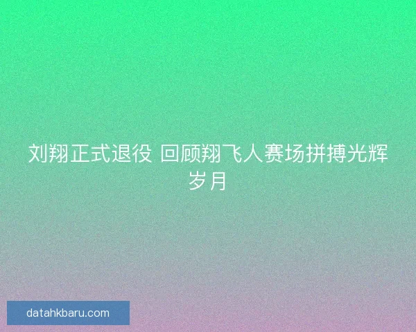 刘翔正式退役 回顾翔飞人赛场拼搏光辉岁月 刘翔正式退役 回顾翔飞人赛场拼搏光辉岁月