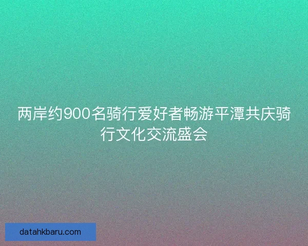 两岸约900名骑行爱好者畅游平潭共庆骑行文化交流盛会