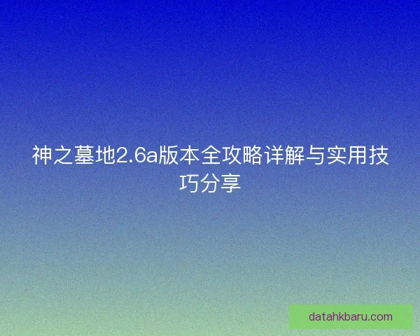 神之墓地2.6a版本全攻略详解与实用技巧分享